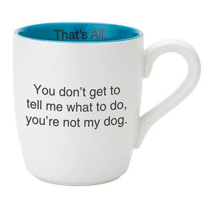 You Don't Get To Tell What To Do You're Not My Dog - Mug