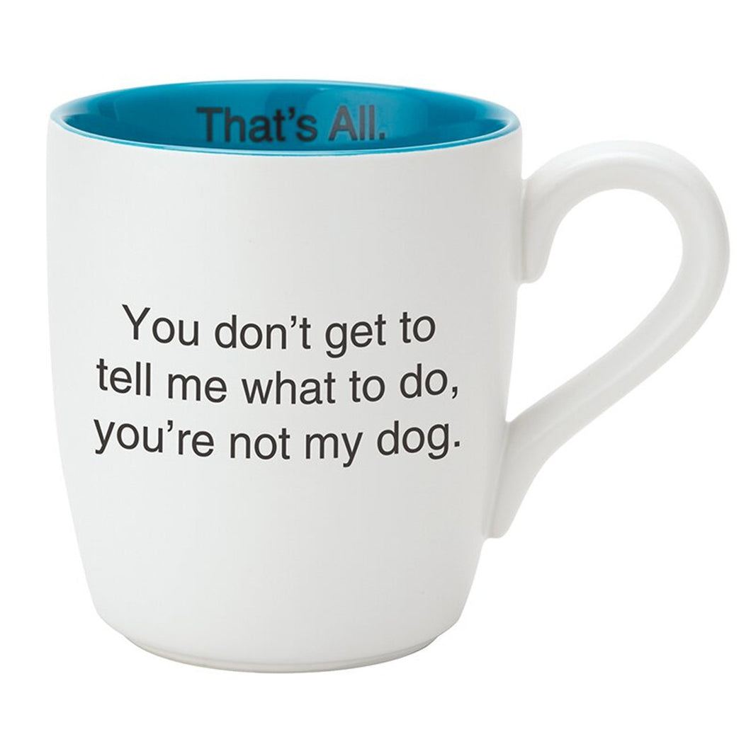 You Don't Get To Tell What To Do You're Not My Dog - Mug